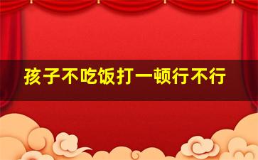 孩子不吃饭打一顿行不行