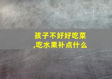 孩子不好好吃菜,吃水果补点什么