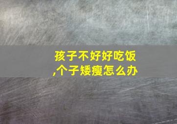 孩子不好好吃饭,个子矮瘦怎么办