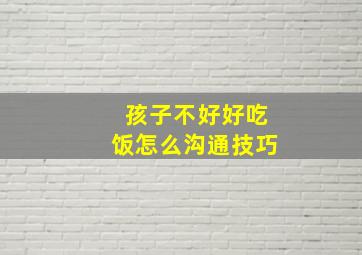 孩子不好好吃饭怎么沟通技巧