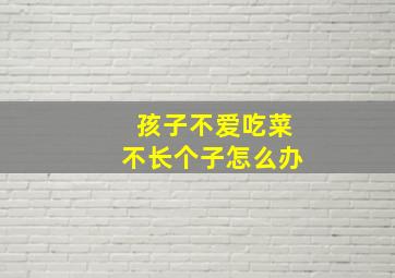 孩子不爱吃菜不长个子怎么办