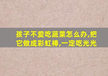 孩子不爱吃蔬菜怎么办,把它做成彩虹棒,一定吃光光