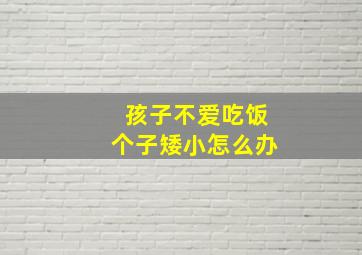 孩子不爱吃饭个子矮小怎么办