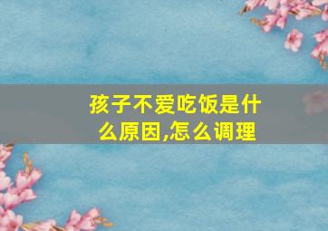 孩子不爱吃饭是什么原因,怎么调理