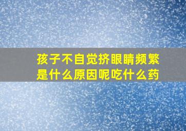 孩子不自觉挤眼睛频繁是什么原因呢吃什么药