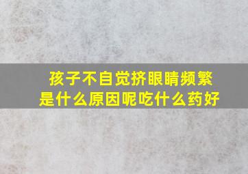 孩子不自觉挤眼睛频繁是什么原因呢吃什么药好