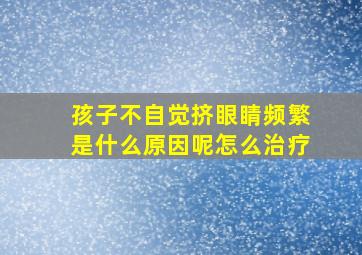 孩子不自觉挤眼睛频繁是什么原因呢怎么治疗