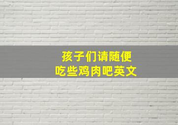 孩子们请随便吃些鸡肉吧英文