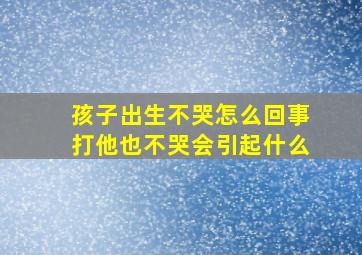 孩子出生不哭怎么回事打他也不哭会引起什么