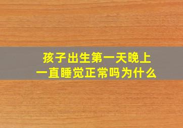 孩子出生第一天晚上一直睡觉正常吗为什么