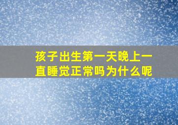 孩子出生第一天晚上一直睡觉正常吗为什么呢