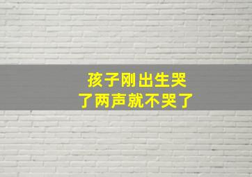 孩子刚出生哭了两声就不哭了