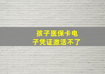 孩子医保卡电子凭证激活不了