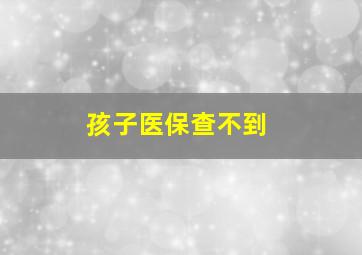 孩子医保查不到