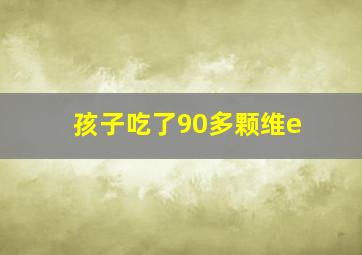 孩子吃了90多颗维e