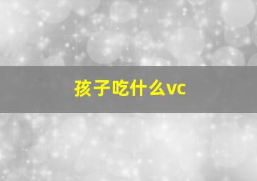 孩子吃什么vc