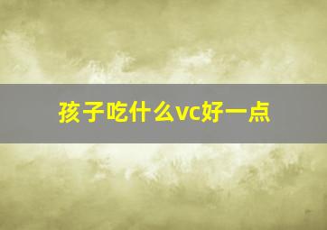 孩子吃什么vc好一点