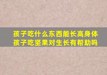 孩子吃什么东西能长高身体孩子吃坚果对生长有帮助吗