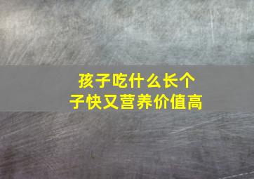 孩子吃什么长个子快又营养价值高