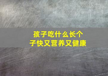 孩子吃什么长个子快又营养又健康