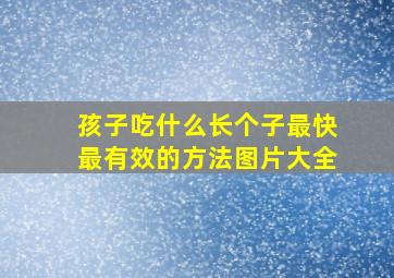 孩子吃什么长个子最快最有效的方法图片大全