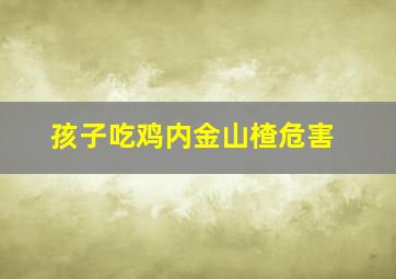 孩子吃鸡内金山楂危害