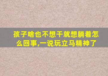 孩子啥也不想干就想躺着怎么回事,一说玩立马精神了