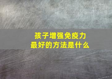 孩子增强免疫力最好的方法是什么