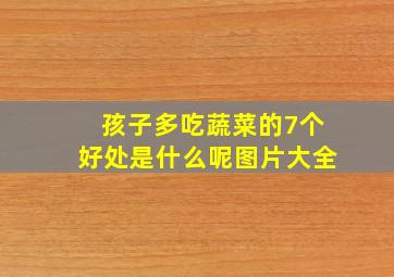 孩子多吃蔬菜的7个好处是什么呢图片大全