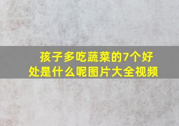 孩子多吃蔬菜的7个好处是什么呢图片大全视频