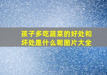 孩子多吃蔬菜的好处和坏处是什么呢图片大全