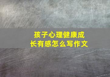 孩子心理健康成长有感怎么写作文