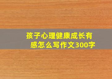 孩子心理健康成长有感怎么写作文300字