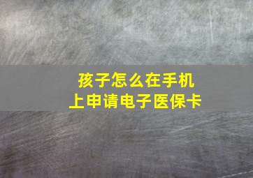 孩子怎么在手机上申请电子医保卡