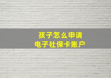 孩子怎么申请电子社保卡账户