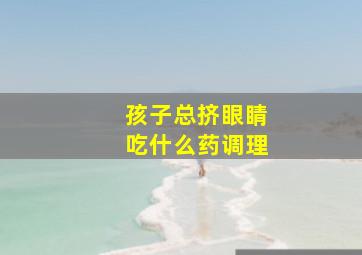 孩子总挤眼睛吃什么药调理