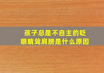 孩子总是不自主的眨眼睛耸肩膀是什么原因