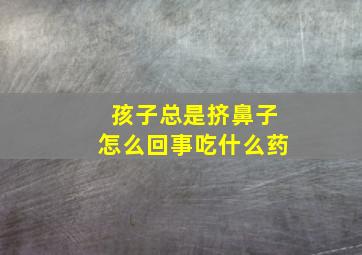 孩子总是挤鼻子怎么回事吃什么药