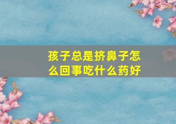 孩子总是挤鼻子怎么回事吃什么药好