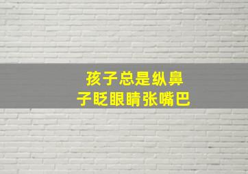 孩子总是纵鼻子眨眼睛张嘴巴