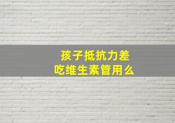 孩子抵抗力差吃维生素管用么