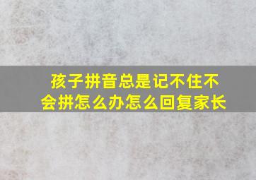 孩子拼音总是记不住不会拼怎么办怎么回复家长