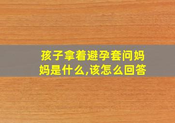 孩子拿着避孕套问妈妈是什么,该怎么回答