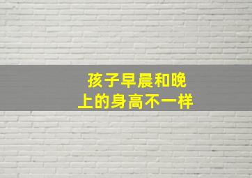 孩子早晨和晚上的身高不一样