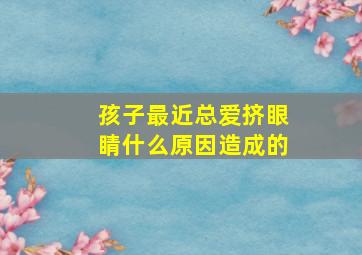 孩子最近总爱挤眼睛什么原因造成的