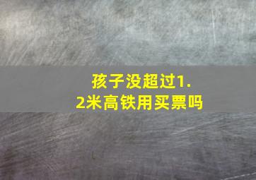 孩子没超过1.2米高铁用买票吗