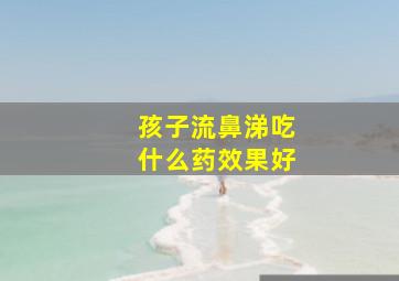 孩子流鼻涕吃什么药效果好