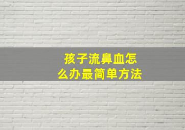 孩子流鼻血怎么办最简单方法