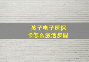 孩子电子医保卡怎么激活步骤