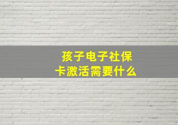 孩子电子社保卡激活需要什么